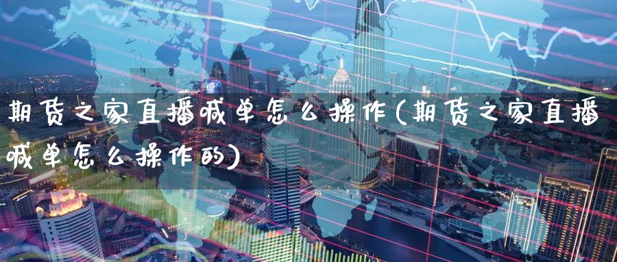 期货之家直播喊单怎么操作(期货之家直播喊单怎么操作的)_财经行情_第1张_期货财经直播间 期货之家直播喊单怎么操作(期货之家直播喊单怎么操作的)_https://cj.meihuadianqi.com_财经行情_第1张
