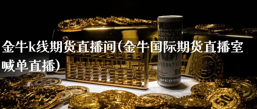 金牛k线期货直播间(金牛国际期货直播室喊单直播)_https://cj.meihuadianqi.com_财经直播_第1张