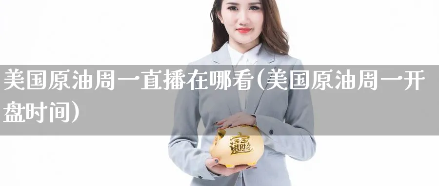 美国原油周一直播在哪看(美国原油周一开盘时间)_财经分析_第1张_期货财经直播间 美国原油周一直播在哪看(美国原油周一开盘时间)_https://cj.meihuadianqi.com_财经分析_第1张