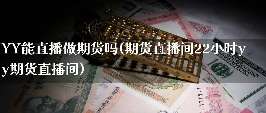 YY能直播做期货吗(期货直播间22小时yy期货直播间)_财经行情_第1张_期货财经直播间 YY能直播做期货吗(期货直播间22小时yy期货直播间)_https://cj.meihuadianqi.com_财经行情_第1张