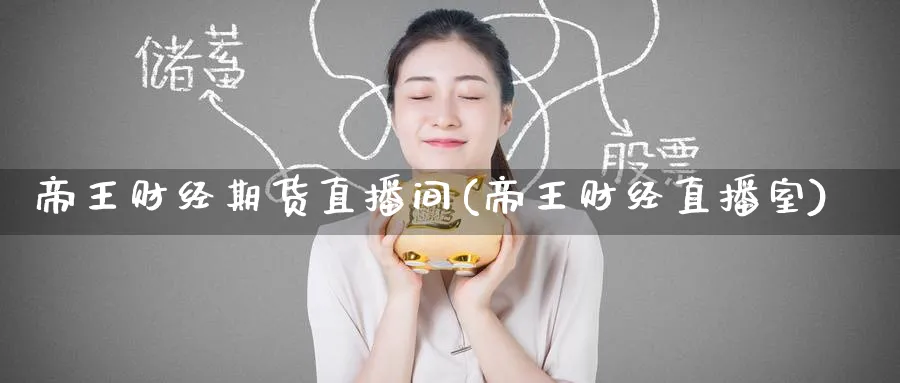 帝王财经期货直播间(帝王财经直播室)_https://cj.meihuadianqi.com_期货财经_第1张