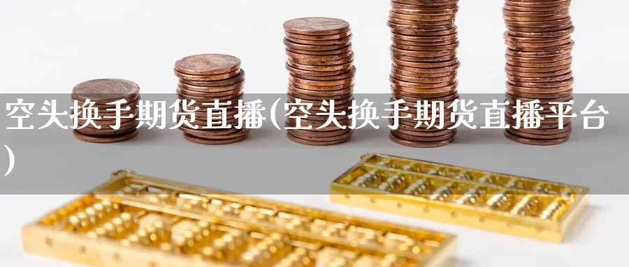 空头换手期货直播(空头换手期货直播平台)_财经分析_第1张_期货财经直播间 空头换手期货直播(空头换手期货直播平台)_https://cj.meihuadianqi.com_财经分析_第1张