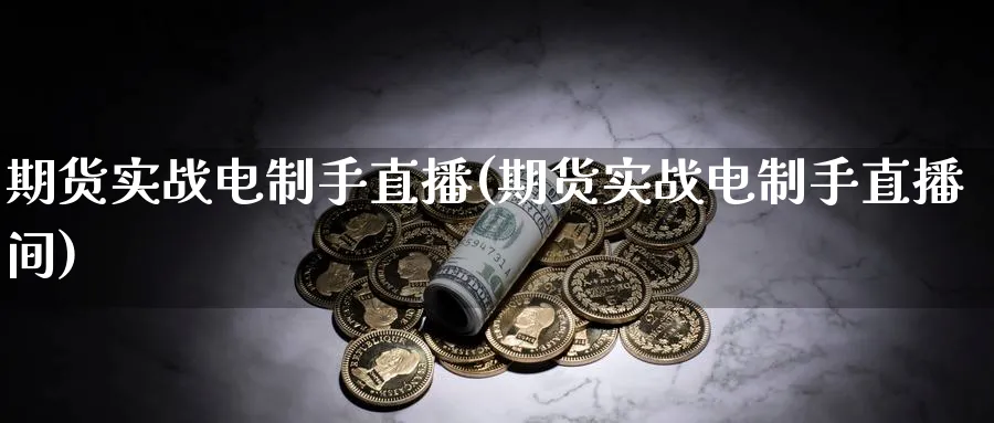 期货实战电制手直播(期货实战电制手直播间)_https://cj.meihuadianqi.com_期货财经_第1张