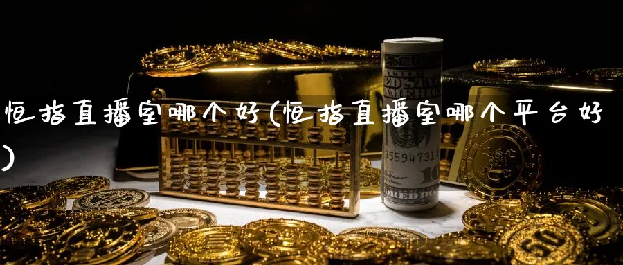 恒指直播室哪个好(恒指直播室哪个平台好)_财经行情_第1张_期货财经直播间 恒指直播室哪个好(恒指直播室哪个平台好)_https://cj.meihuadianqi.com_财经行情_第1张