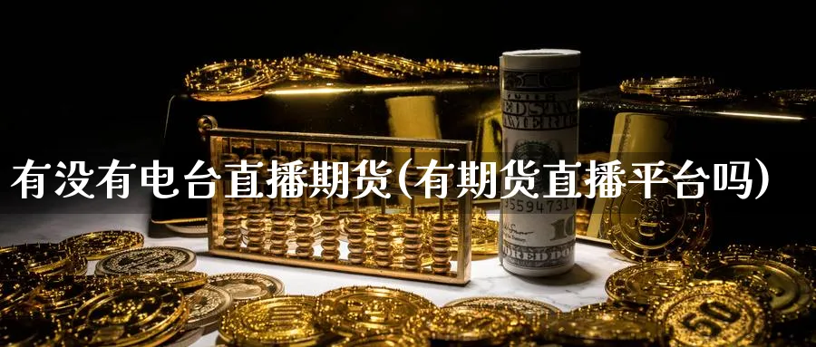 有没有电台直播期货(有期货直播平台吗)_财经分析_第1张_期货财经直播间 有没有电台直播期货(有期货直播平台吗)_https://cj.meihuadianqi.com_财经分析_第1张