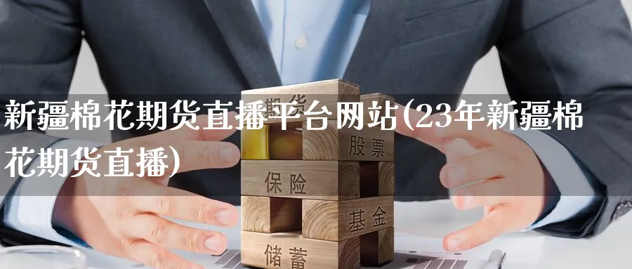 新疆棉花期货直播平台网站(23年新疆棉花期货直播)_期货财经_第1张_期货财经直播间 新疆棉花期货直播平台网站(23年新疆棉花期货直播)_https://cj.meihuadianqi.com_期货财经_第1张