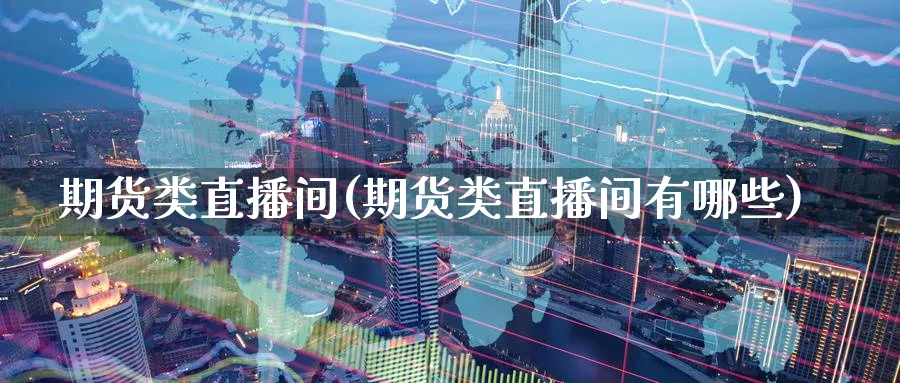 期货类直播间(期货类直播间有哪些)_财经直播_第1张_期货财经直播间 期货类直播间(期货类直播间有哪些)_https://cj.meihuadianqi.com_财经直播_第1张
