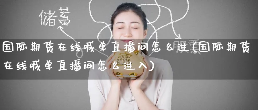 国际期货在线喊单直播间怎么进(国际期货在线喊单直播间怎么进入)_期货财经_第1张_期货财经直播间 国际期货在线喊单直播间怎么进(国际期货在线喊单直播间怎么进入)_https://cj.meihuadianqi.com_期货财经_第1张