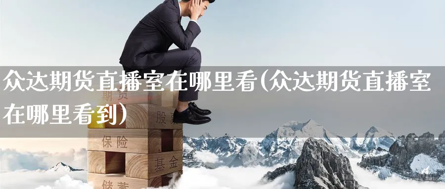 众达期货直播室在哪里看(众达期货直播室在哪里看到)_财经分析_第1张_期货财经直播间 众达期货直播室在哪里看(众达期货直播室在哪里看到)_https://cj.meihuadianqi.com_财经分析_第1张