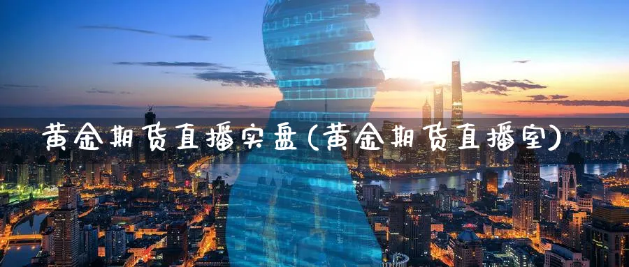 黄金期货直播实盘(黄金期货直播室)_期货财经_第1张_期货财经直播间 黄金期货直播实盘(黄金期货直播室)_https://cj.meihuadianqi.com_期货财经_第1张