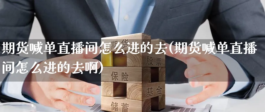 期货喊单直播间怎么进的去(期货喊单直播间怎么进的去啊)_https://cj.meihuadianqi.com_财经分析_第1张
