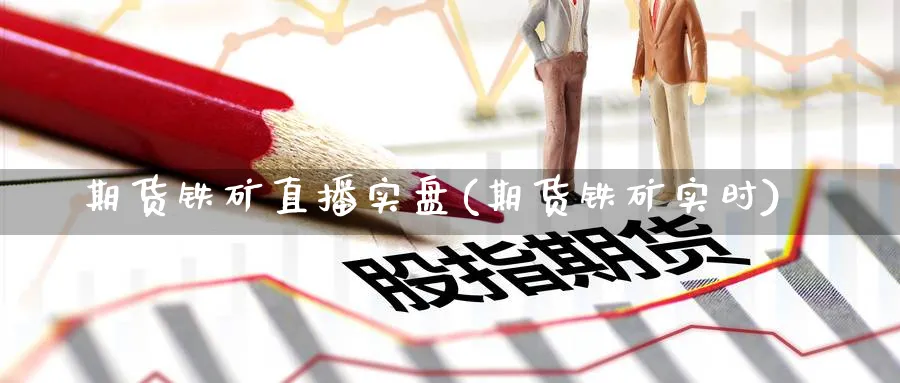 期货铁矿直播实盘(期货铁矿实时)_财经分析_第1张_期货财经直播间 期货铁矿直播实盘(期货铁矿实时)_https://cj.meihuadianqi.com_财经分析_第1张