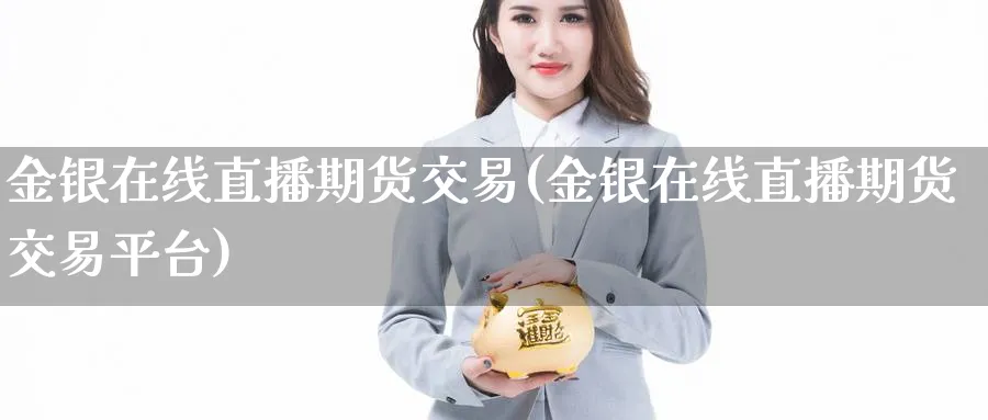 金银在线直播期货交易(金银在线直播期货交易平台)_财经分析_第1张_期货财经直播间 金银在线直播期货交易(金银在线直播期货交易平台)_https://cj.meihuadianqi.com_财经分析_第1张