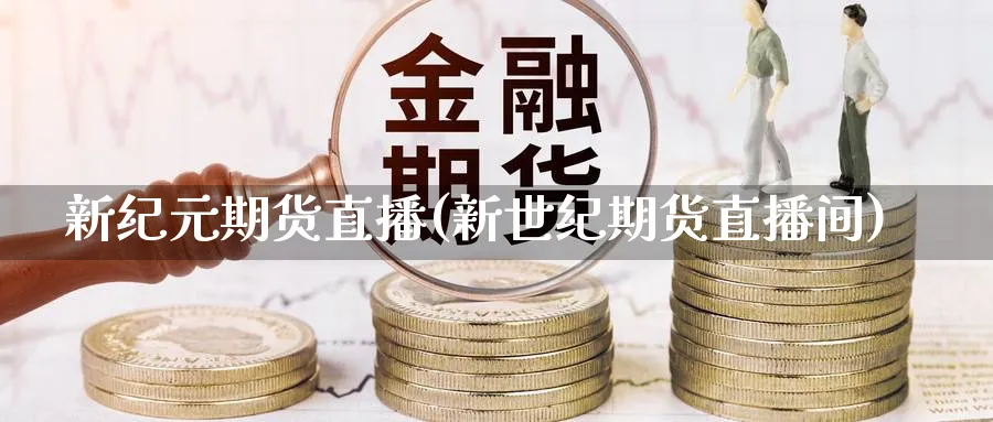 新纪元期货直播(新世纪期货直播间)_财经分析_第1张_期货财经直播间 新纪元期货直播(新世纪期货直播间)_https://cj.meihuadianqi.com_财经分析_第1张