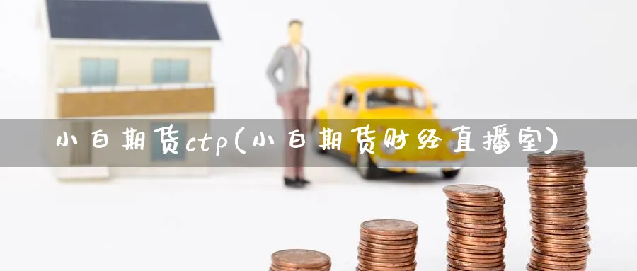 小白期货ctp(小白期货财经直播室)_https://cj.meihuadianqi.com_财经行情_第1张