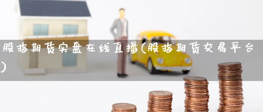股指期货实盘在线直播(股指期货交易平台)_财经分析_第1张_期货财经直播间 股指期货实盘在线直播(股指期货交易平台)_https://cj.meihuadianqi.com_财经分析_第1张