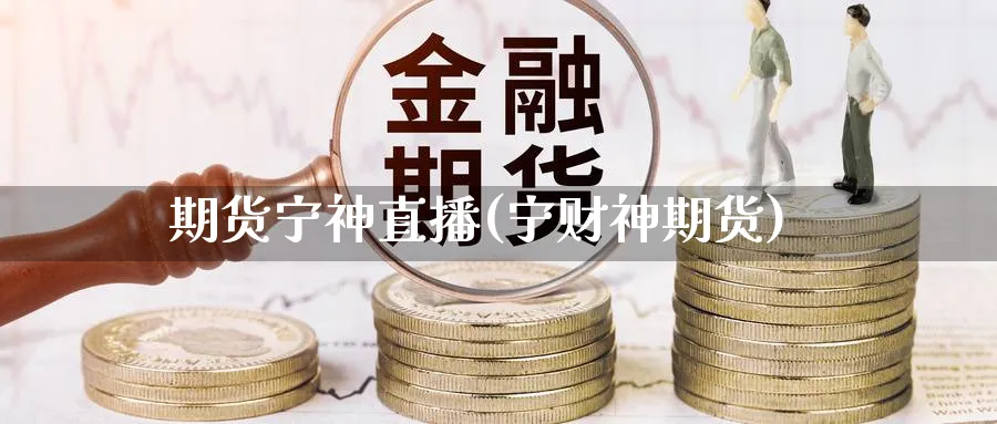 期货宁神直播(宁财神期货)_https://cj.meihuadianqi.com_期货财经_第1张