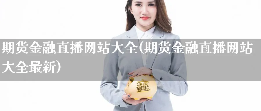 期货金融直播网站大全(期货金融直播网站大全最新)_https://cj.meihuadianqi.com_期货财经_第1张