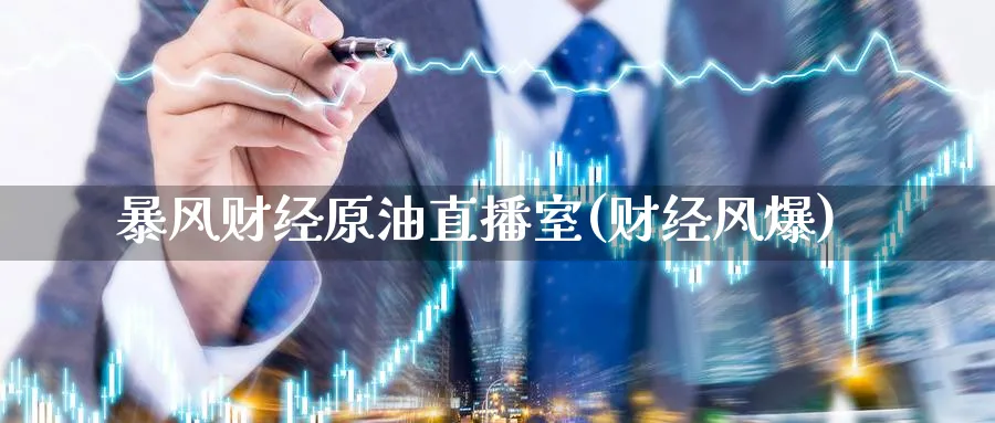 暴风财经原油直播室(财经风爆)_https://cj.meihuadianqi.com_期货财经_第1张