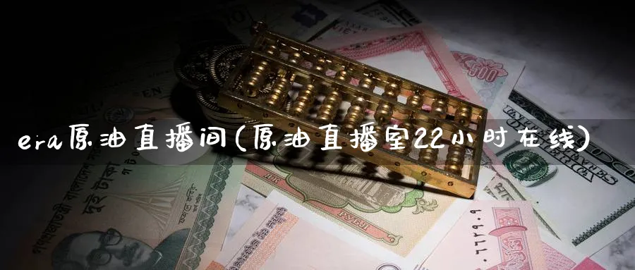 era原油直播间(原油直播室22小时在线)_https://cj.meihuadianqi.com_财经行情_第1张