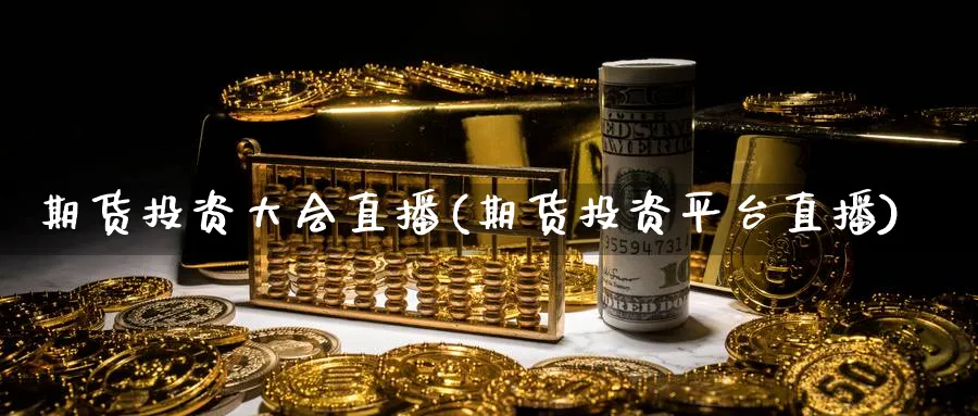 期货投资大会直播(期货投资平台直播)_期货财经_第1张_期货财经直播间 期货投资大会直播(期货投资平台直播)_https://cj.meihuadianqi.com_期货财经_第1张