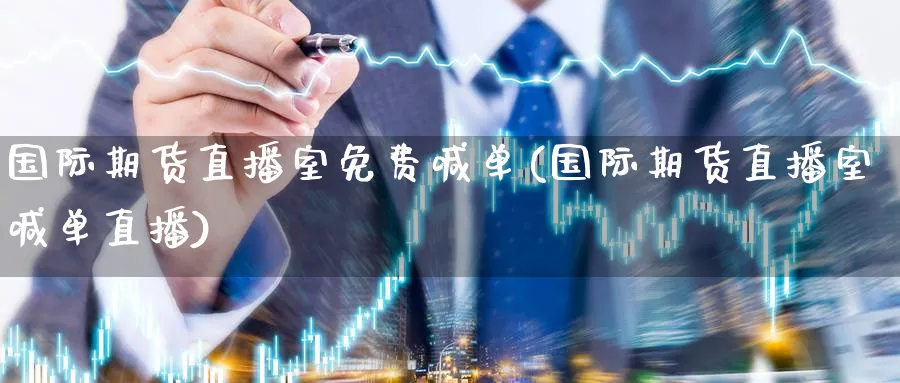 国际期货直播室免费喊单(国际期货直播室喊单直播)_财经分析_第1张_期货财经直播间 国际期货直播室免费喊单(国际期货直播室喊单直播)_https://cj.meihuadianqi.com_财经分析_第1张