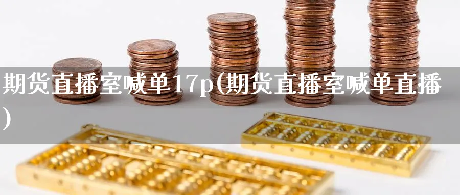 期货直播室喊单17p(期货直播室喊单直播)_https://cj.meihuadianqi.com_期货财经_第1张