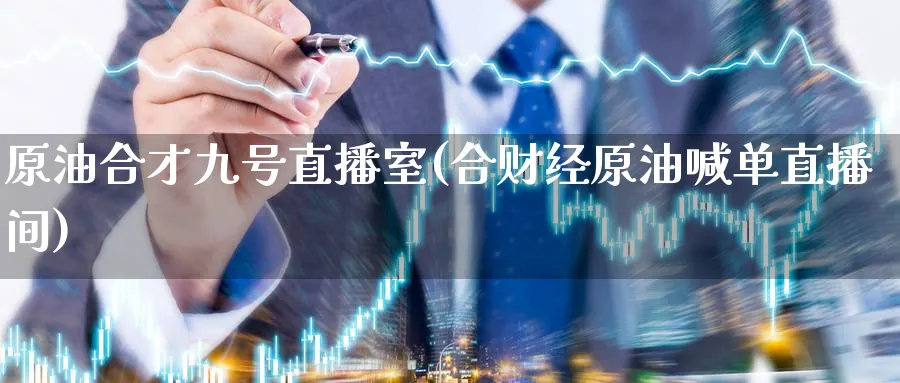 原油合才九号直播室(合财经原油喊单直播间)_https://cj.meihuadianqi.com_期货财经_第1张