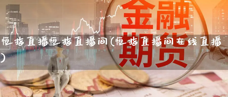 恒指直播恒指直播间(恒指直播间在线直播)_期货财经_第1张_期货财经直播间 恒指直播恒指直播间(恒指直播间在线直播)_https://cj.meihuadianqi.com_期货财经_第1张
