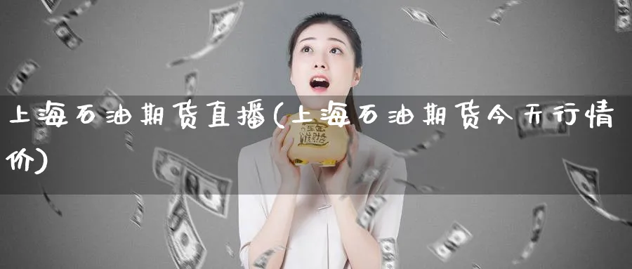 上海石油期货直播(上海石油期货今天行情价)_财经行情_第1张_期货财经直播间 上海石油期货直播(上海石油期货今天行情价)_https://cj.meihuadianqi.com_财经行情_第1张