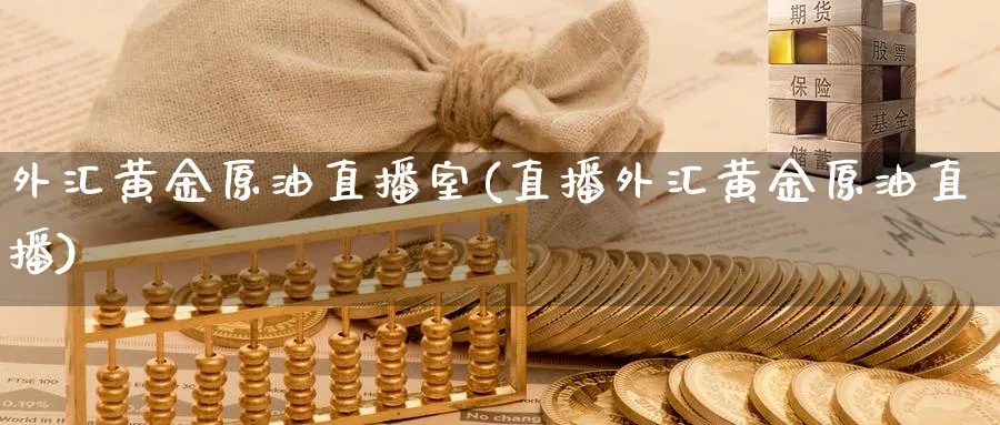 外汇黄金原油直播室(直播外汇黄金原油直播)_https://cj.meihuadianqi.com_财经分析_第1张