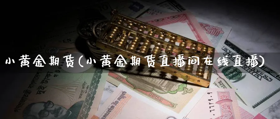 小黄金期货(小黄金期货直播间在线直播)_期货财经_第1张_期货财经直播间 小黄金期货(小黄金期货直播间在线直播)_https://cj.meihuadianqi.com_期货财经_第1张