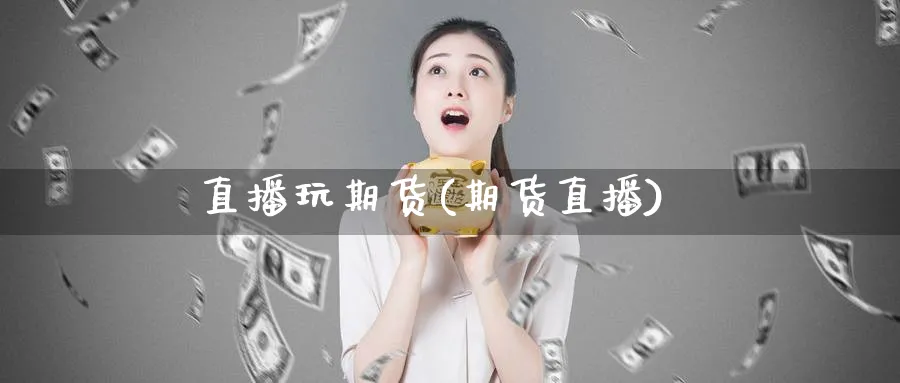 直播玩期货(期货直播)_财经直播_第1张_期货财经直播间 直播玩期货(期货直播)_https://cj.meihuadianqi.com_财经直播_第1张