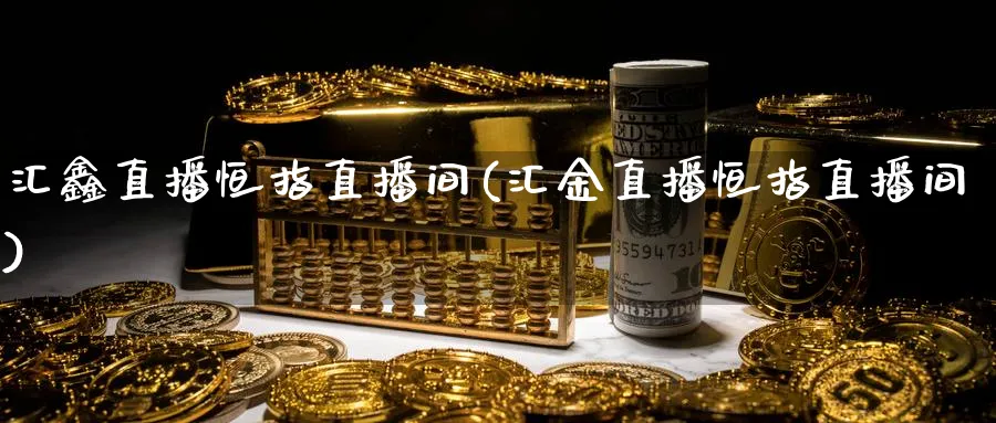 汇鑫直播恒指直播间(汇金直播恒指直播间)_财经分析_第1张_期货财经直播间 汇鑫直播恒指直播间(汇金直播恒指直播间)_https://cj.meihuadianqi.com_财经分析_第1张