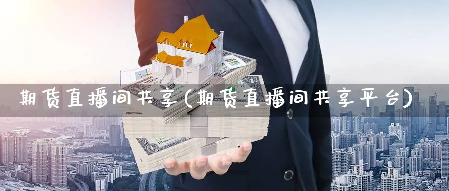 期货直播间共享(期货直播间共享平台)_https://cj.meihuadianqi.com_财经分析_第1张