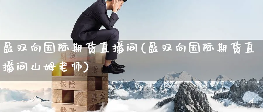 盈双向国际期货直播间(盈双向国际期货直播间山姆老师)_财经分析_第1张_期货财经直播间 盈双向国际期货直播间(盈双向国际期货直播间山姆老师)_https://cj.meihuadianqi.com_财经分析_第1张