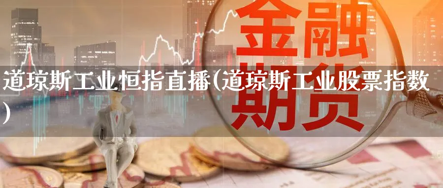 道琼斯工业恒指直播(道琼斯工业股票指数)_期货财经_第1张_期货财经直播间 道琼斯工业恒指直播(道琼斯工业股票指数)_https://cj.meihuadianqi.com_期货财经_第1张