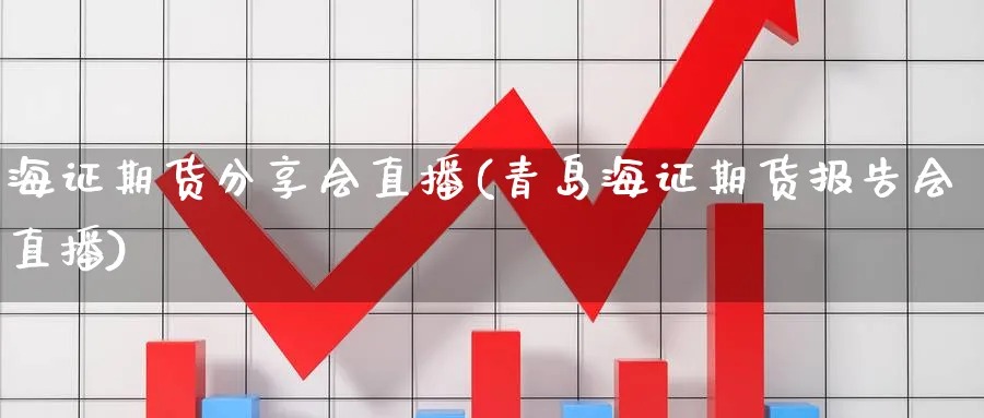 海证期货分享会直播(青岛海证期货报告会直播)_期货财经_第1张_期货财经直播间 海证期货分享会直播(青岛海证期货报告会直播)_https://cj.meihuadianqi.com_期货财经_第1张