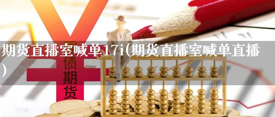 期货直播室喊单17i(期货直播室喊单直播)_https://cj.meihuadianqi.com_财经直播_第1张