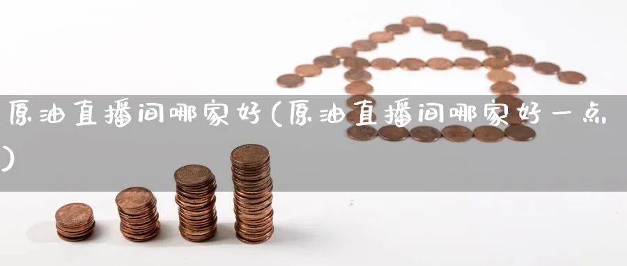 原油直播间哪家好(原油直播间哪家好一点)_财经分析_第1张_期货财经直播间 原油直播间哪家好(原油直播间哪家好一点)_https://cj.meihuadianqi.com_财经分析_第1张