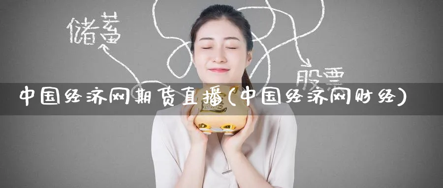 中国经济网期货直播(中国经济网财经)_财经分析_第1张_期货财经直播间 中国经济网期货直播(中国经济网财经)_https://cj.meihuadianqi.com_财经分析_第1张