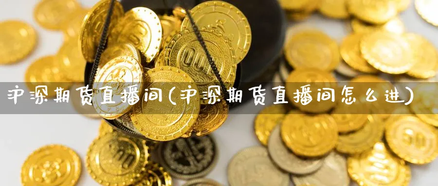 沪深期货直播间(沪深期货直播间怎么进)_财经行情_第1张_期货财经直播间 沪深期货直播间(沪深期货直播间怎么进)_https://cj.meihuadianqi.com_财经行情_第1张