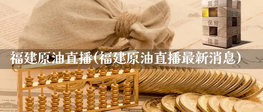 福建原油直播(福建原油直播最新消息)_https://cj.meihuadianqi.com_财经行情_第1张