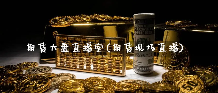 期货大盘直播室(期货现场直播)_https://cj.meihuadianqi.com_财经直播_第1张