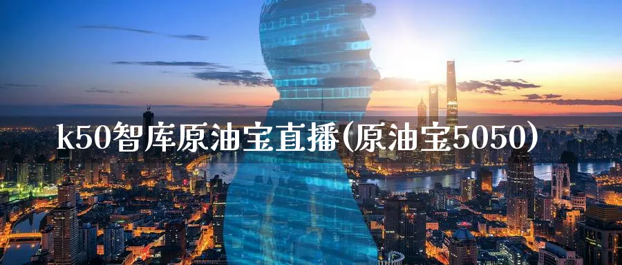 k50智库原油宝直播(原油宝5050)_财经分析_第1张_期货财经直播间 k50智库原油宝直播(原油宝5050)_https://cj.meihuadianqi.com_财经分析_第1张