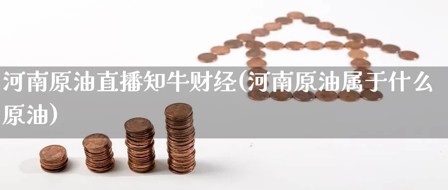 河南原油直播知牛财经(河南原油属于什么原油)_期货财经_第1张_期货财经直播间 河南原油直播知牛财经(河南原油属于什么原油)_https://cj.meihuadianqi.com_期货财经_第1张