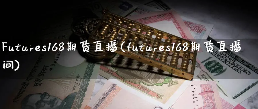 Futures168期货直播(futures168期货直播间)_期货财经_第1张_期货财经直播间 Futures168期货直播(futures168期货直播间)_https://cj.meihuadianqi.com_期货财经_第1张