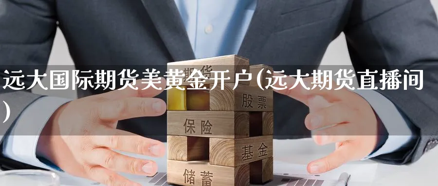 远大国际期货美黄金开户(远大期货直播间)_https://cj.meihuadianqi.com_财经分析_第1张