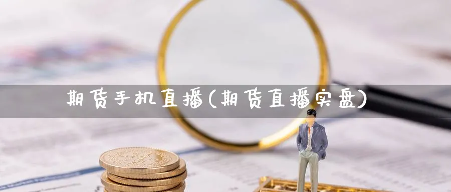 期货手机直播(期货直播实盘)_https://cj.meihuadianqi.com_期货财经_第1张