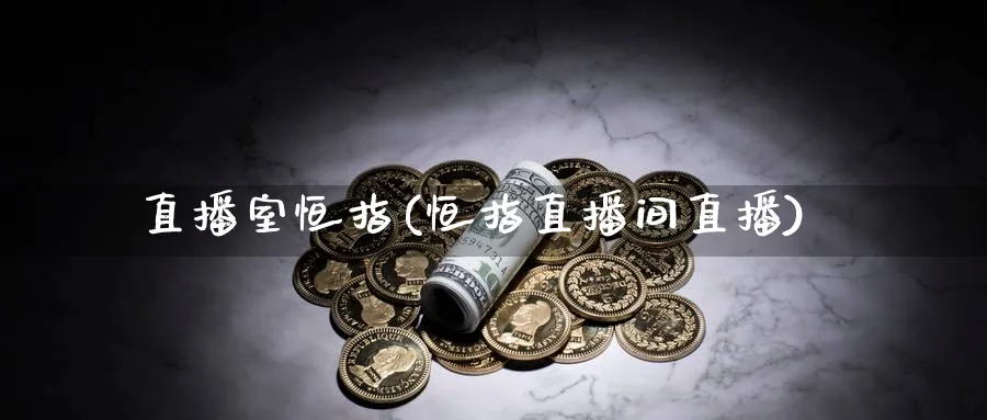 直播室恒指(恒指直播间直播)_期货财经_第1张_期货财经直播间 直播室恒指(恒指直播间直播)_https://cj.meihuadianqi.com_期货财经_第1张